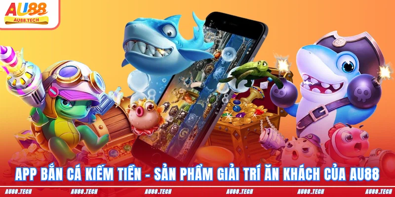 App Bắn Cá Kiếm Tiền AU88 - Cài Đặt Dễ, Ưu Đãi Ngập Tràn - Nofeta